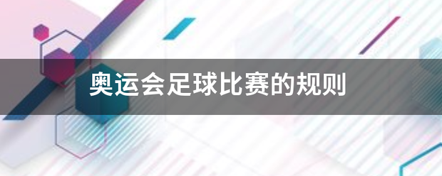 奥运会足球比赛_奥运会来自足球比赛的规则